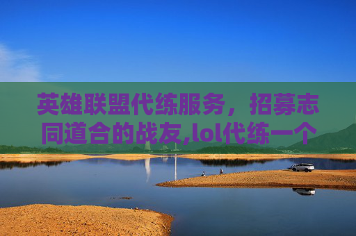 英雄联盟代练服务，招募志同道合的战友,lol代练一个月能赚多少钱