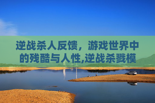逆战杀人反馈，游戏世界中的残酷与人性,逆战杀戮模式