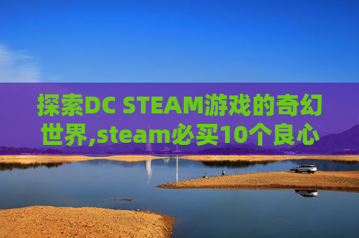探索DC STEAM游戏的奇幻世界,steam必买10个良心游戏