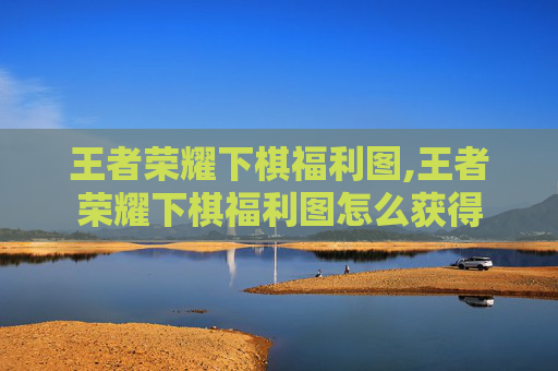 王者荣耀下棋福利图,王者荣耀下棋福利图怎么获得