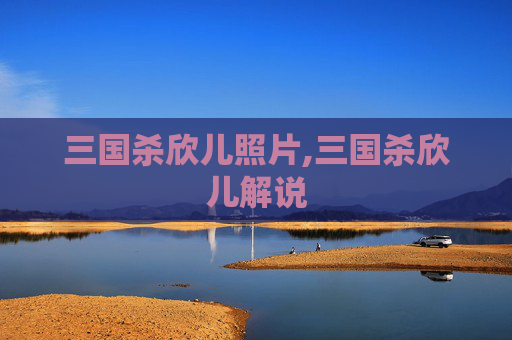 三国杀欣儿照片,三国杀欣儿解说