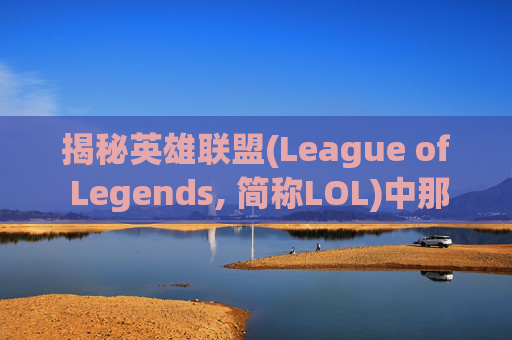揭秘英雄联盟(League of Legends, 简称LOL)中那些令人心动的皮肤，如何挑选最适合自己的那一款？,lol买皮肤号去哪个平台