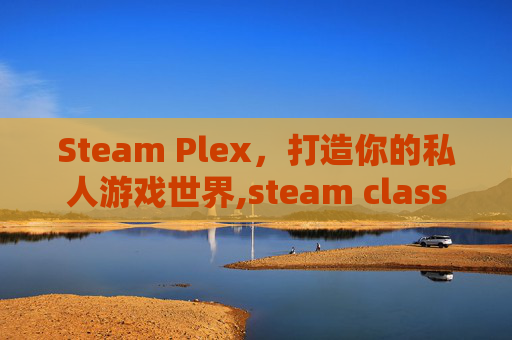 Steam Plex,打造你的私人游戏世界,steam class-第1张图片-游戏守望资讯网 Steam Plex,打造你的私人游戏世界,steam class-第1张图片-游戏守望资讯网