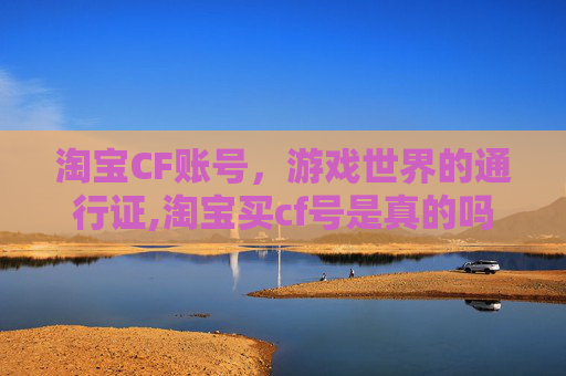 淘宝CF账号，游戏世界的通行证,淘宝买cf号是真的吗