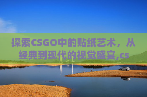 探索CSGO中的贴纸艺术，从经典到现代的视觉盛宴,csgo气味相投贴纸英语名称