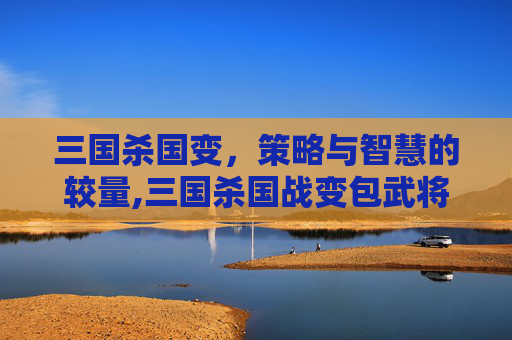 三国杀国变，策略与智慧的较量,三国杀国战变包武将