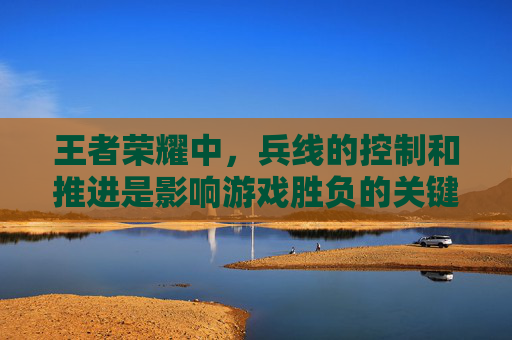 王者荣耀中，兵线的控制和推进是影响游戏胜负的关键因素之一。刷兵线，即通过操作英雄来控制兵线的走向，从而获得经济优势或为团队创造战术上的优势。以下是一些关于如何高效刷兵线的技巧，,王者荣耀怎样刷兵线最快