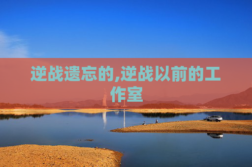 逆战遗忘的,逆战以前的工作室