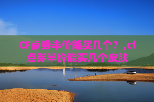CF点券半价能买几个？,cf点券半价能买几个皮肤