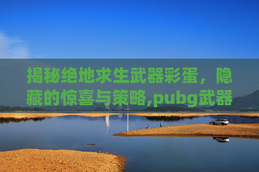 揭秘绝地求生武器彩蛋，隐藏的惊喜与策略,pubg武器返场