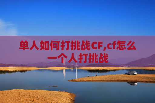 单人如何打挑战CF,cf怎么一个人打挑战