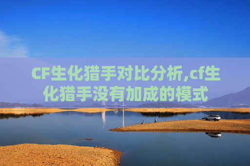CF生化猎手对比分析,cf生化猎手没有加成的模式