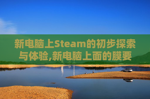 新电脑上Steam的初步探索与体验,新电脑上面的膜要撕掉吗
