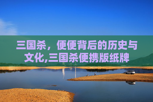 三国杀，便便背后的历史与文化,三国杀便携版纸牌