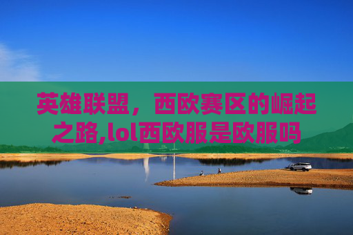 英雄联盟，西欧赛区的崛起之路,lol西欧服是欧服吗