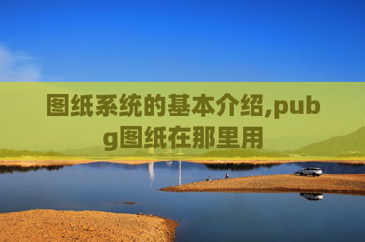图纸系统的基本介绍,pubg图纸在那里用