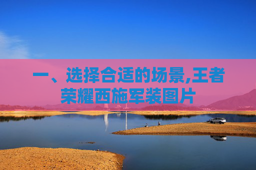 一、选择合适的场景,王者荣耀西施军装图片