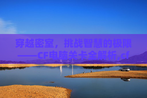 穿越密室，挑战智慧的极限——CF电脑关卡全解析,cf电脑版躲猫猫在哪