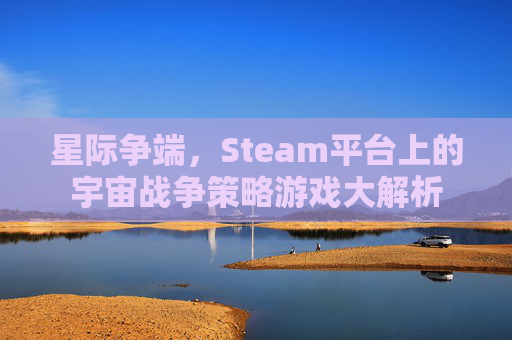 星际争端，Steam平台上的宇宙战争策略游戏大解析