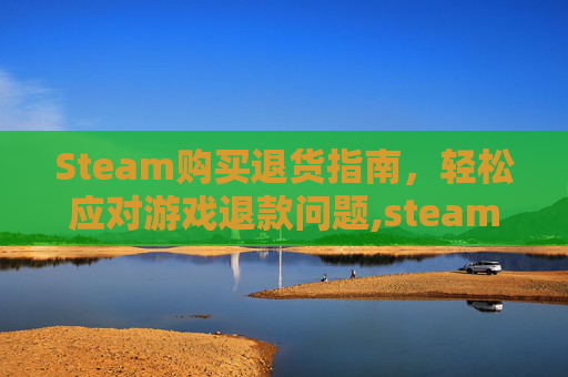 Steam购买退货指南，轻松应对游戏退款问题,steam退款之后再次购买