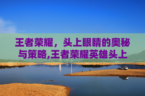 王者荣耀，头上眼睛的奥秘与策略,王者荣耀英雄头上有个金色眼睛