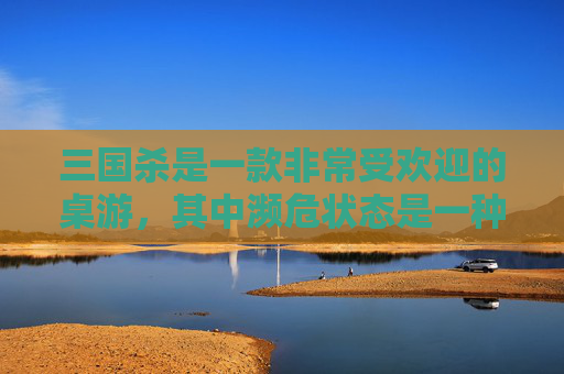 三国杀是一款非常受欢迎的桌游，其中濒危状态是一种特殊的状态，玩家在濒危状态下可以发动某些技能。本文将介绍三国杀中的濒危状态以及如何应对濒危状态。,三国杀濒死状态