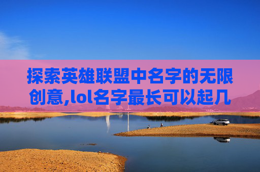探索英雄联盟中名字的无限创意,lol名字最长可以起几个字