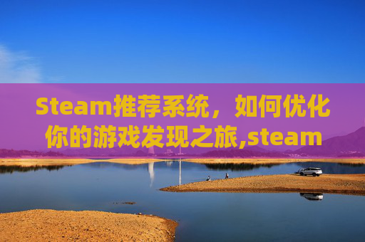 Steam推荐系统，如何优化你的游戏发现之旅,steam更改偏好版本