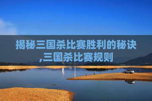 揭秘三国杀比赛胜利的秘诀,三国杀比赛规则-第1张图片-游戏守望资讯网