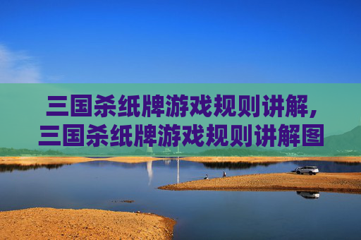 三国杀纸牌游戏规则讲解,三国杀纸牌游戏规则讲解图