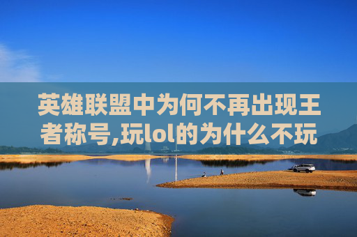 英雄联盟中为何不再出现王者称号,玩lol的为什么不玩王者