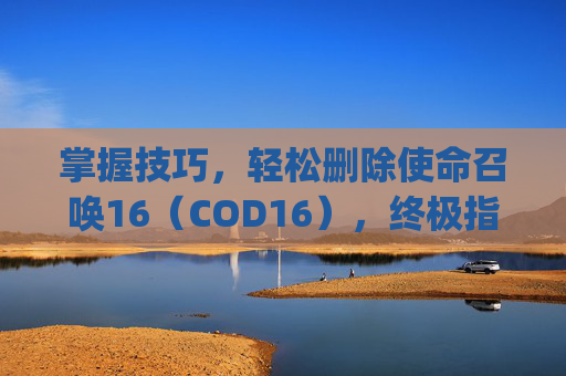 掌握技巧，轻松删除使命召唤16（COD16），终极指南,ps5怎么删除用户