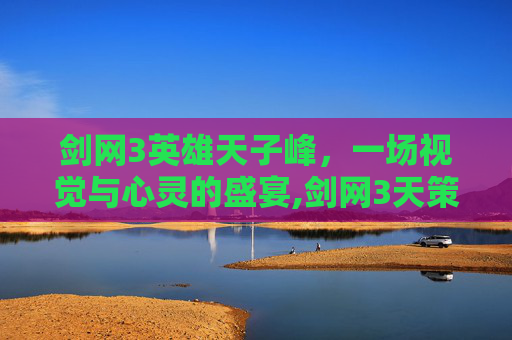 剑网3英雄天子峰，一场视觉与心灵的盛宴,剑网3天策剧情