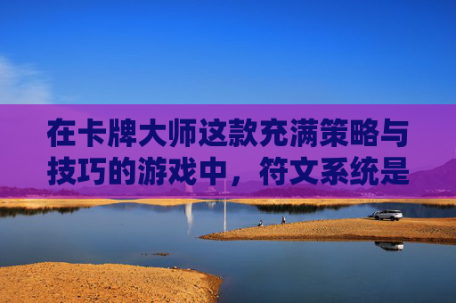 在卡牌大师这款充满策略与技巧的游戏中，符文系统是提升角色能力的关键。本文将深入探讨如何有效地配置和使用这些符文，以帮助你在游戏中取得优势。,卡牌大师符文怎么点