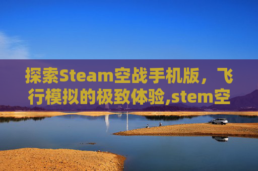 探索Steam空战手机版，飞行模拟的极致体验,stem空战游戏