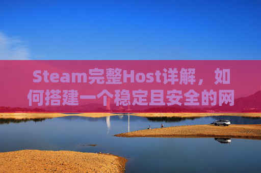 Steam完整Host详解，如何搭建一个稳定且安全的网络环境,Steam完整安装包