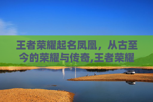 王者荣耀起名凤凰，从古至今的荣耀与传奇,王者荣耀起名特殊字符