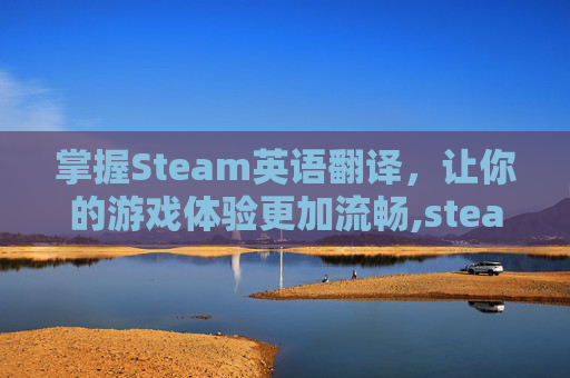 掌握Steam英语翻译，让你的游戏体验更加流畅,steam英译汉