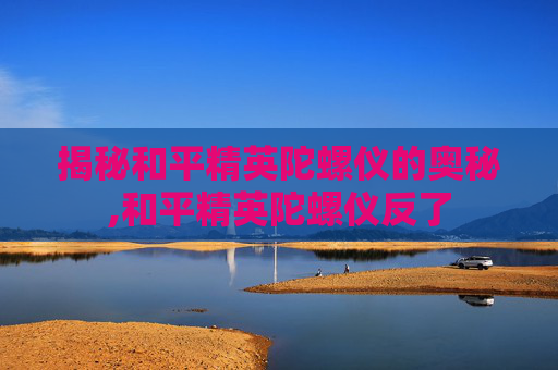揭秘和平精英陀螺仪的奥秘,和平精英陀螺仪反了