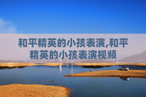 和平精英的小孩表演,和平精英的小孩表演视频