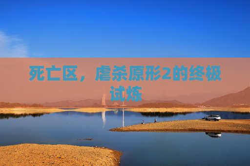 死亡区，虐杀原形2的终极试炼