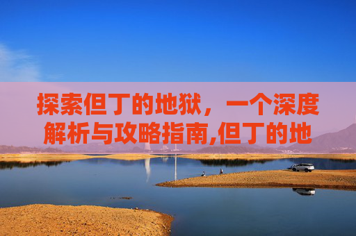 探索但丁的地狱，一个深度解析与攻略指南,但丁的地狱攻略大全