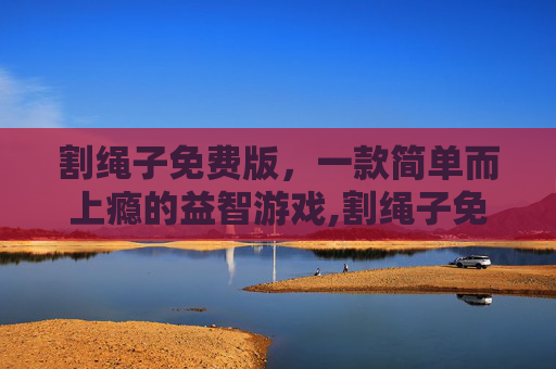 割绳子免费版，一款简单而上瘾的益智游戏,割绳子免费版永久免费