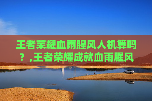 王者荣耀血雨腥风人机算吗？,王者荣耀成就血雨腥风可以用人机完成吗