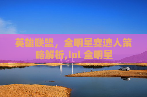 英雄联盟，全明星赛选人策略解析,lol 全明星