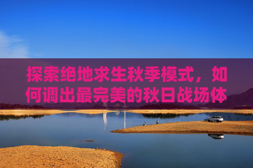 探索绝地求生秋季模式，如何调出最完美的秋日战场体验,PUBG怎么调出帧数