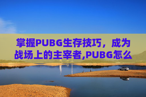 掌握PUBG生存技巧，成为战场上的主宰者,PUBG怎么去东南亚