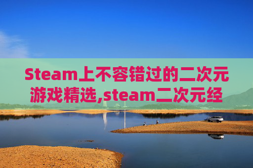 Steam上不容错过的二次元游戏精选,steam二次元经营类游戏推荐