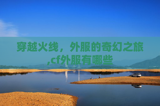 穿越火线，外服的奇幻之旅,cf外服有哪些