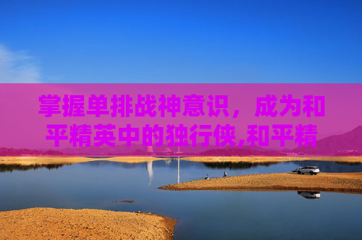 掌握单排战神意识，成为和平精英中的独行侠,和平精英单排战神意识怎么获得